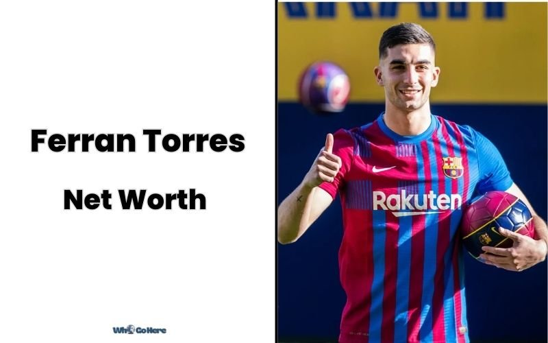 Ferran Torres Net Worth 2023: Bio, Age, Family, Career & More