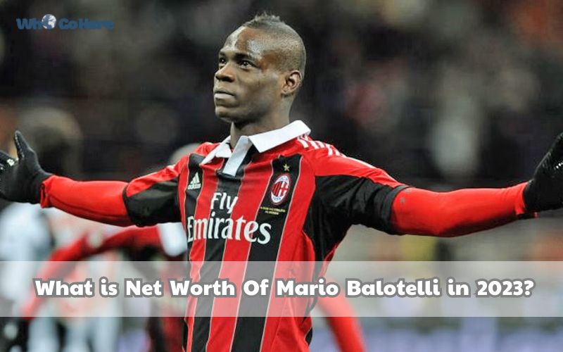 Mario Balotelli Net Worth Discover the Football Legend’s Wealth