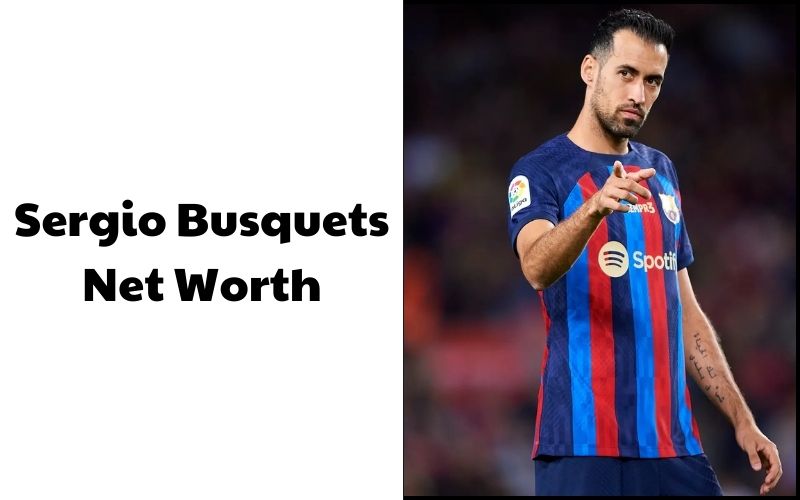 What is the Net Worth of Sergio Busquets in 2023?