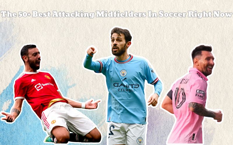 The 50+ Best Attacking Midfielders In Soccer Right Now Unveiling the Best in the Game