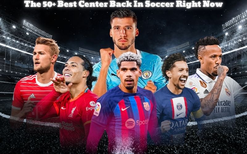 The 50+ Best Center Backs In Soccer Right Now Unveiling the Best in the Game