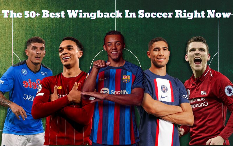 The 50+ Best Wingbacks In Soccer Right Now Dominating the Flanks Today